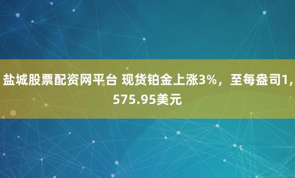盐城股票配资网平台 现货铂金上涨3%，至每盎司1,575.95美元