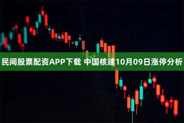 民间股票配资APP下载 中国核建10月09日涨停分析