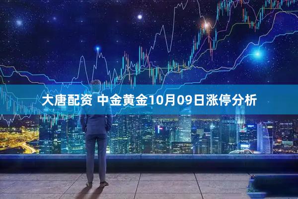 大唐配资 中金黄金10月09日涨停分析