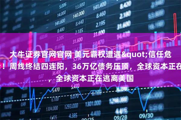 大牛证券官网官网 美元霸权遭遇"信任危机"！周线终结四连阳，36万亿债务压顶，全球资本正在逃离美国
