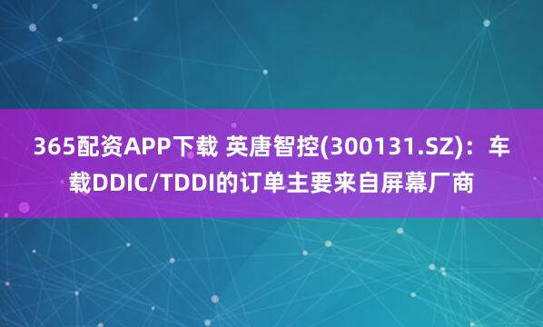 365配资APP下载 英唐智控(300131.SZ)：车载DDIC/TDDI的订单主要来自屏幕厂商