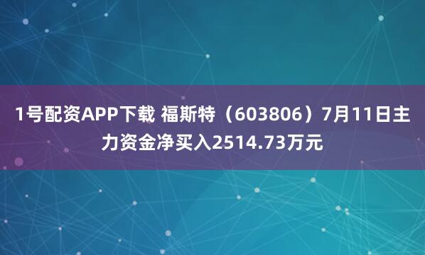 1号配资APP下载 福斯特（603806）7月11日主力资金净买入2514.73万元