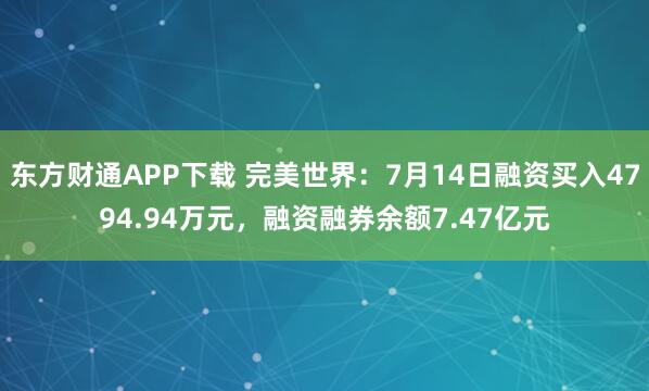 东方财通APP下载 完美世界：7月14日融资买入4794.94万元，融资融券余额7.47亿元