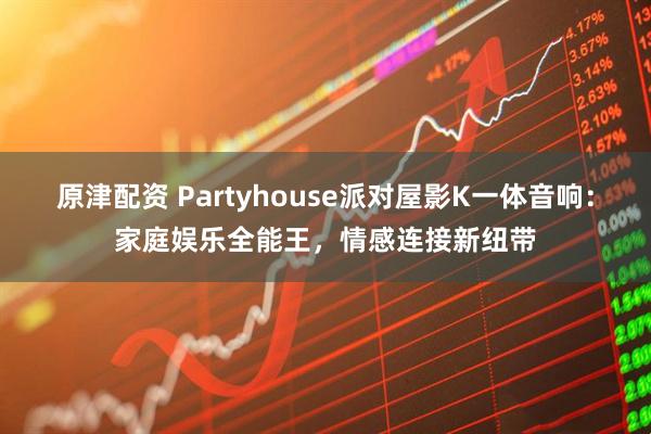 原津配资 Partyhouse派对屋影K一体音响：家庭娱乐全能王，情感连接新纽带