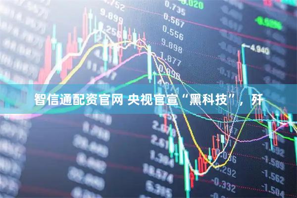 智信通配资官网 央视官宣“黑科技”，歼