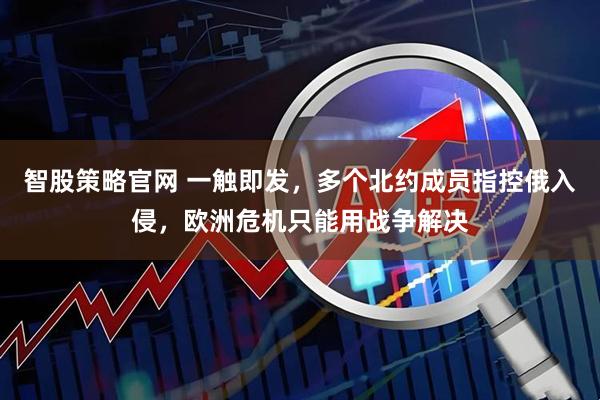 智股策略官网 一触即发，多个北约成员指控俄入侵，欧洲危机只能用战争解决