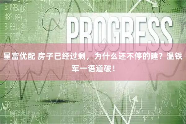 星富优配 房子已经过剩，为什么还不停的建？温铁军一语道破！