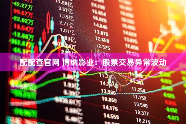 配配查官网 博纳影业：股票交易异常波动