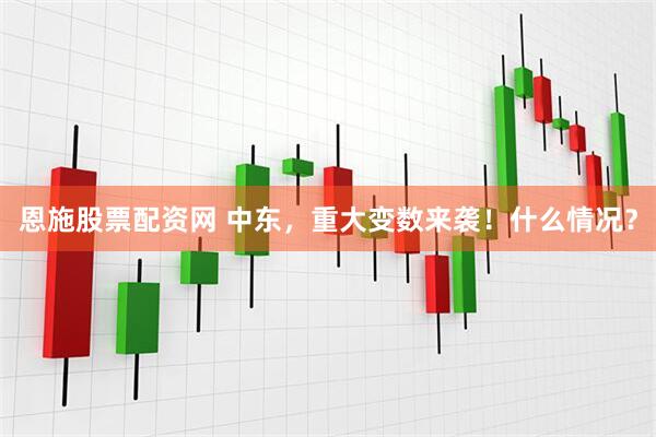恩施股票配资网 中东，重大变数来袭！什么情况？