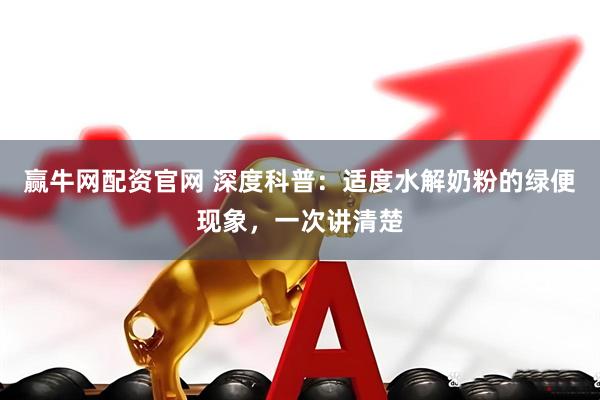 赢牛网配资官网 深度科普：适度水解奶粉的绿便现象，一次讲清楚