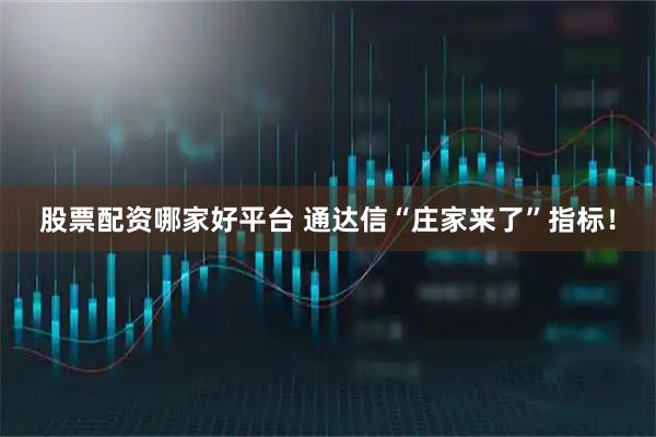 股票配资哪家好平台 通达信“庄家来了”指标！