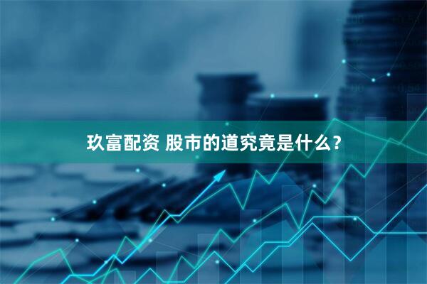 玖富配资 股市的道究竟是什么？