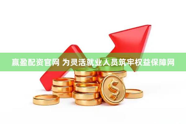 赢盈配资官网 为灵活就业人员筑牢权益保障网