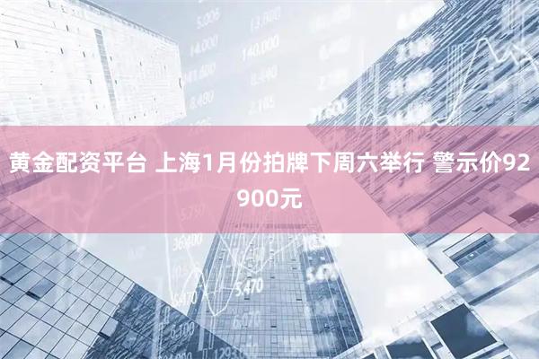 黄金配资平台 上海1月份拍牌下周六举行 警示价92900元