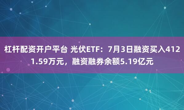 杠杆配资开户平台 光伏ETF：7月3日融资买入4121.59万元，融资融券余额5.19亿元