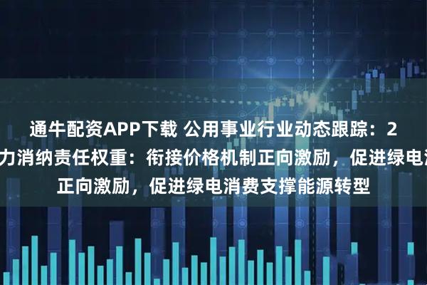 通牛配资APP下载 公用事业行业动态跟踪：25年可再生能源电力消纳责任权重：衔接价格机制正向激励，促进绿电消费支撑能源转型