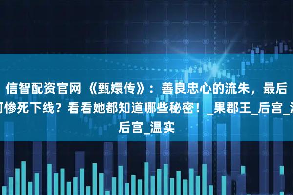 信智配资官网 《甄嬛传》：善良忠心的流朱，最后为何惨死下线？看看她都知道哪些秘密！_果郡王_后宫_温实