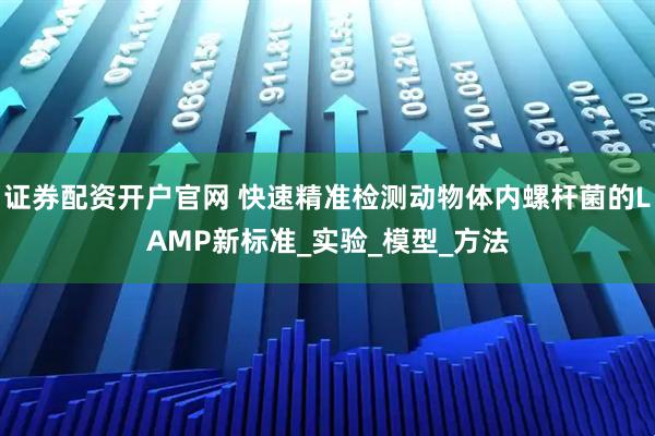 证券配资开户官网 快速精准检测动物体内螺杆菌的LAMP新标准_实验_模型_方法